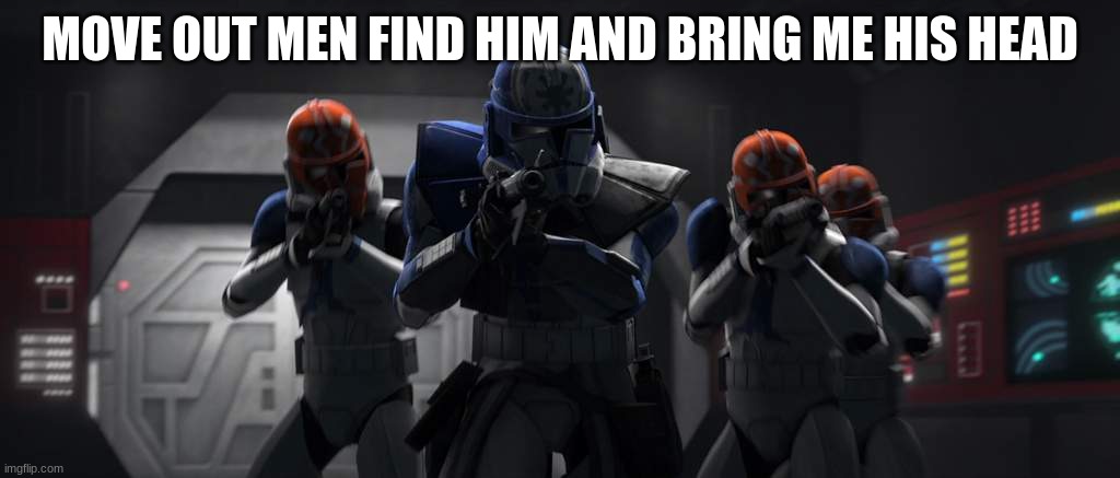 clone troopers | MOVE OUT MEN FIND HIM AND BRING ME HIS HEAD | image tagged in clone troopers | made w/ Imgflip meme maker