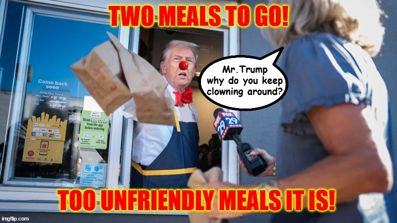 Donald McRonald Two Unhappy Meals to go | Mr.Trump why do you keep clowning around? | image tagged in donald mcronald two unhappy meals to go,hamberders,fried fool,trump's clown show,mcbone spurs,maga mcmeal | made w/ Imgflip meme maker