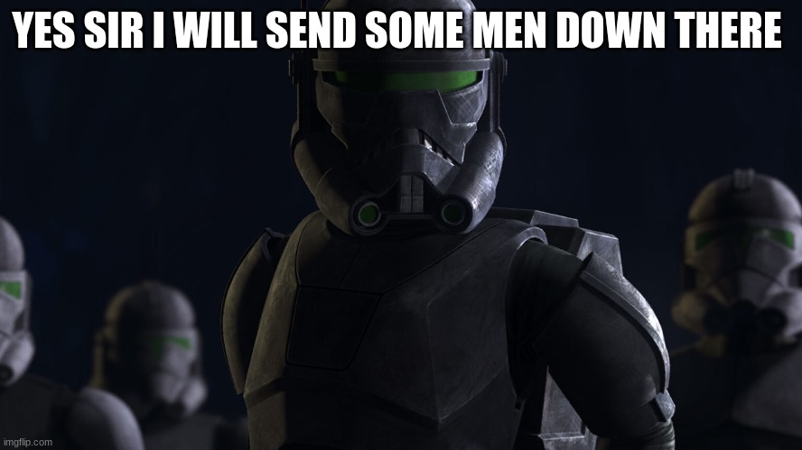 clone trooper crosshair | YES SIR I WILL SEND SOME MEN DOWN THERE | image tagged in clone trooper crosshair | made w/ Imgflip meme maker