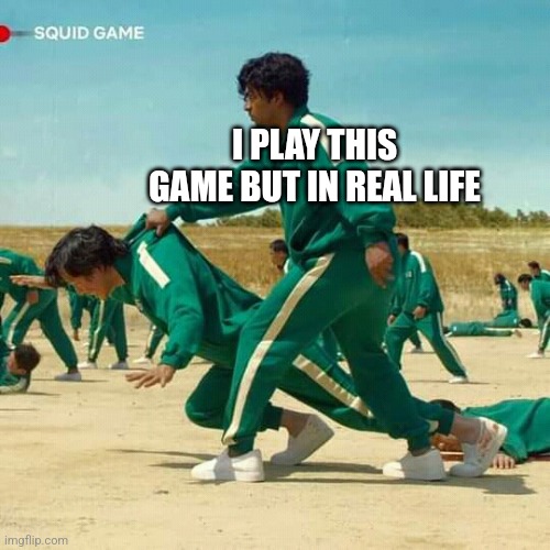 Squid Game | I PLAY THIS GAME BUT IN REAL LIFE | image tagged in squid game | made w/ Imgflip meme maker