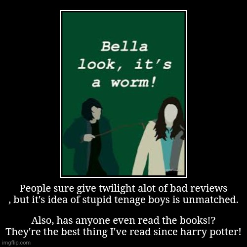 People sure give twilight alot of bad reviews , but it's idea of stupid tenage boys is unmatched. | Also, has anyone even read the books!? T | image tagged in funny,demotivationals,twilight | made w/ Imgflip demotivational maker