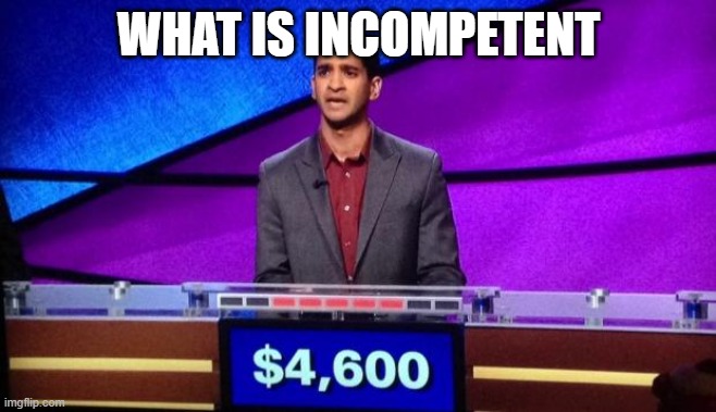 Zamir Jeopardy | WHAT IS INCOMPETENT | image tagged in zamir jeopardy | made w/ Imgflip meme maker