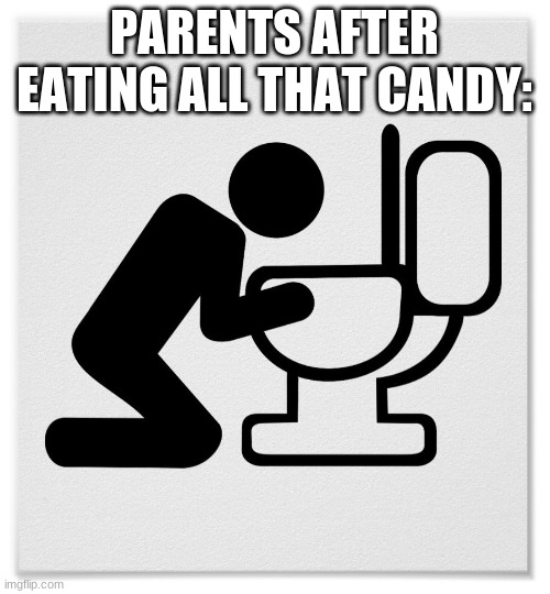 Barfing into the Toilet | PARENTS AFTER EATING ALL THAT CANDY: | image tagged in barfing into the toilet | made w/ Imgflip meme maker