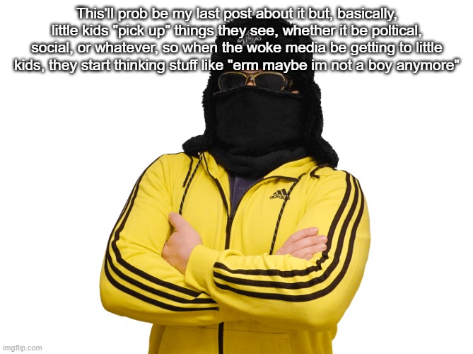 Boris transparent | This'll prob be my last post about it but, basically, little kids "pick up" things they see, whether it be poltical, social, or whatever, so when the woke media be getting to little kids, they start thinking stuff like "erm maybe im not a boy anymore" | image tagged in boris transparent | made w/ Imgflip meme maker