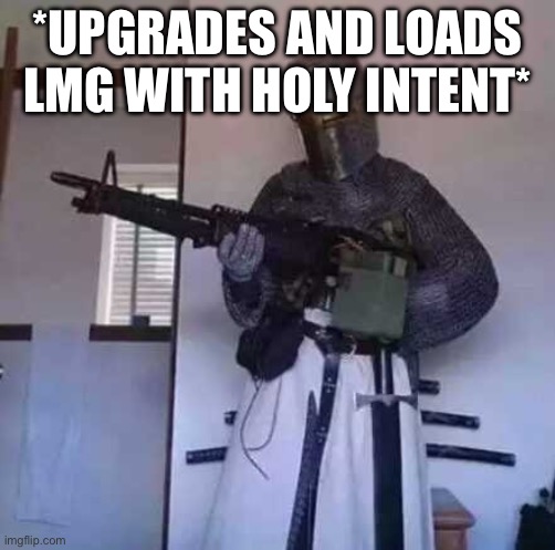 Crusader knight with M60 Machine Gun | *UPGRADES AND LOADS LMG WITH HOLY INTENT* | image tagged in crusader knight with m60 machine gun | made w/ Imgflip meme maker