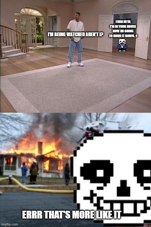 If you don't view this Sans will be in your house tonight | ERRR HEYA I'M IN YOUR HOUSE NOW IM GOING TO BURN IT DOWN. :); I'M BEING WATCHED AREN'T I? ERRR THAT'S MORE LIKE IT | image tagged in fresh prince empty house,sans undertale | made w/ Imgflip meme maker