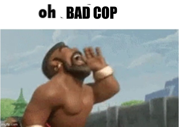 OH MODERATORS | BAD COP | image tagged in oh moderators | made w/ Imgflip meme maker