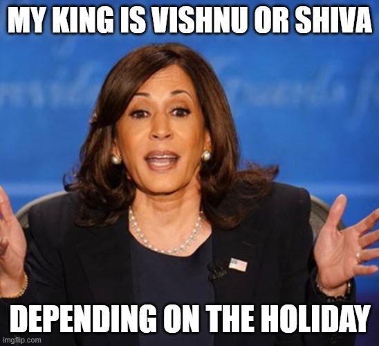 Kamala Harris | MY KING IS VISHNU OR SHIVA DEPENDING ON THE HOLIDAY | image tagged in kamala harris | made w/ Imgflip meme maker