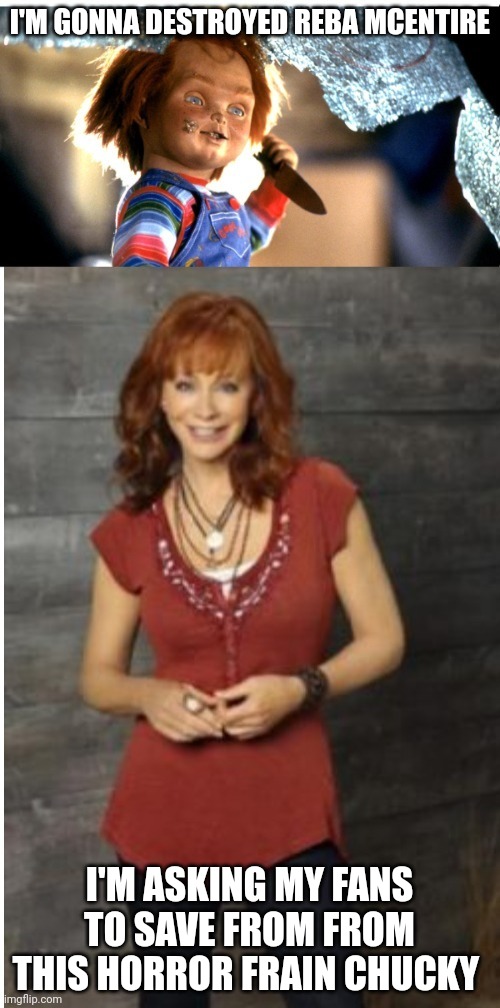 Reba Vs Chucky | I'M GONNA DESTROYED REBA MCENTIRE; I'M ASKING MY FANS TO SAVE FROM FROM THIS HORROR FRAIN CHUCKY | image tagged in reba mcentire vs chucky | made w/ Imgflip meme maker