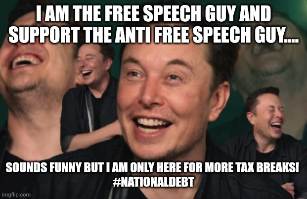 Hypocrisy Musk | I AM THE FREE SPEECH GUY AND SUPPORT THE ANTI FREE SPEECH GUY.... SOUNDS FUNNY BUT I AM ONLY HERE FOR MORE TAX BREAKS! 
#NATIONALDEBT | image tagged in elon musk,trump,maga,conservative,kamala harris,republican | made w/ Imgflip meme maker