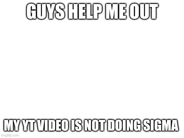https://youtube.com/shorts/RcM3wuCJgWI?feature=share also use of sigma is satire | GUYS HELP ME OUT; MY YT VIDEO IS NOT DOING SIGMA | image tagged in tag | made w/ Imgflip meme maker