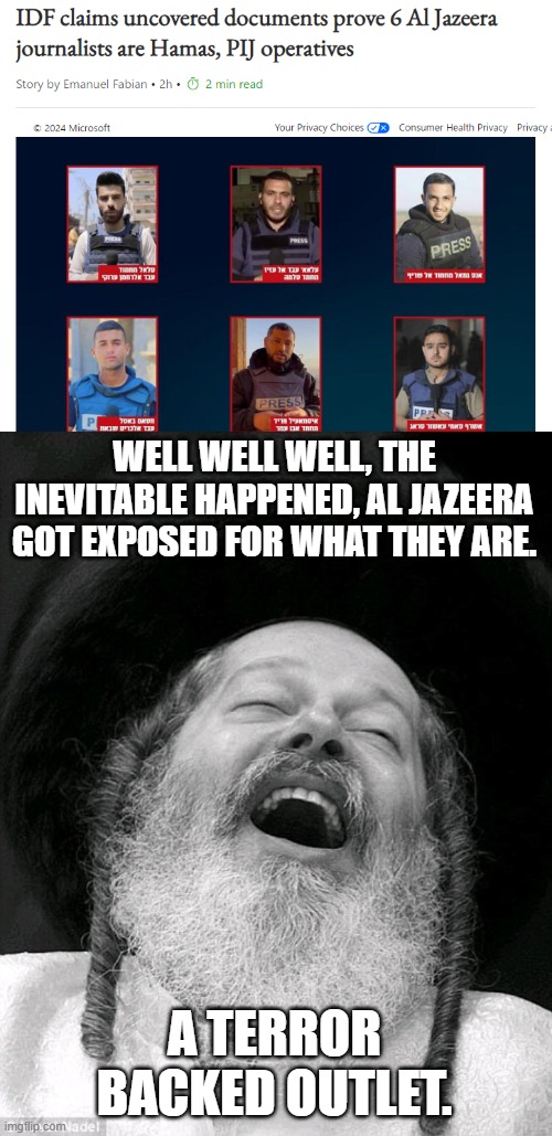 It was inevitable that Al Jazeera was to get exposed | WELL WELL WELL, THE INEVITABLE HAPPENED, AL JAZEERA GOT EXPOSED FOR WHAT THEY ARE. A TERROR BACKED OUTLET. | image tagged in laughs in jewish,israel,terrorism,exposed | made w/ Imgflip meme maker