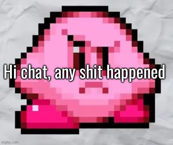 Ayo Kirby | Hi chat, any shit happened | image tagged in ayo kirby | made w/ Imgflip meme maker