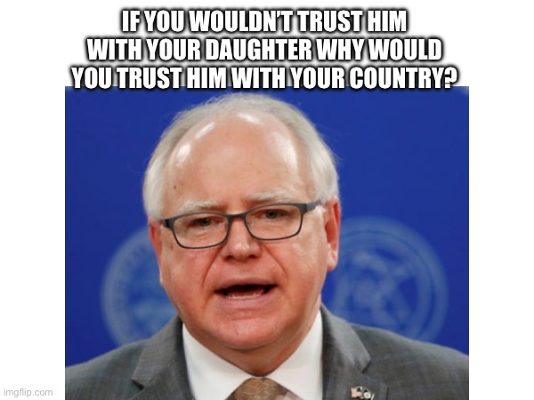 Nope | IF YOU WOULDN’T TRUST HIM WITH YOUR DAUGHTER WHY WOULD YOU TRUST HIM WITH YOUR COUNTRY? | made w/ Imgflip meme maker