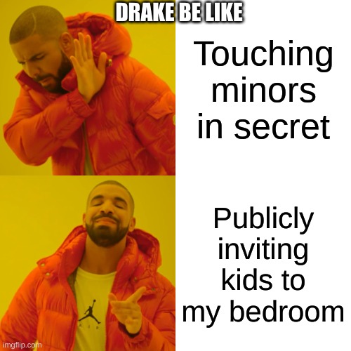 Drake Hotline Bling | DRAKE BE LIKE; Touching minors in secret; Publicly inviting kids to my bedroom | image tagged in memes,drake hotline bling | made w/ Imgflip meme maker