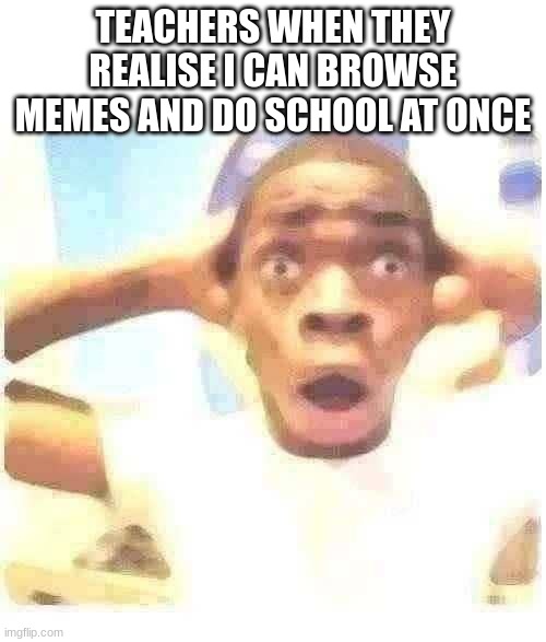 NO WAYYYYYYY | TEACHERS WHEN THEY REALISE I CAN BROWSE MEMES AND DO SCHOOL AT ONCE | image tagged in black guy suprised,high school,memes,no way | made w/ Imgflip meme maker