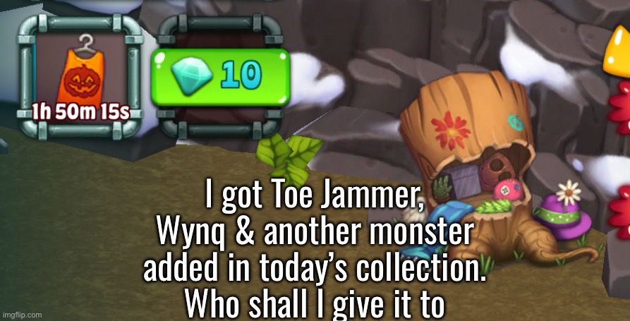 I got Toe Jammer, Wynq & another monster added in today’s collection. Who shall I give it to | made w/ Imgflip meme maker