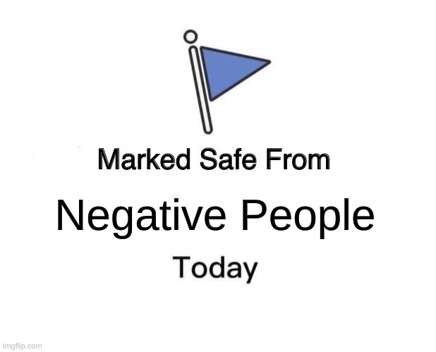 take it | Negative People | image tagged in memes,marked safe from | made w/ Imgflip meme maker