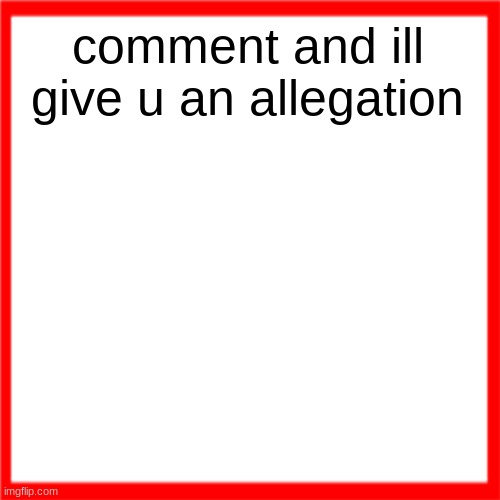 Red box | comment and ill give u an allegation | image tagged in red box | made w/ Imgflip meme maker