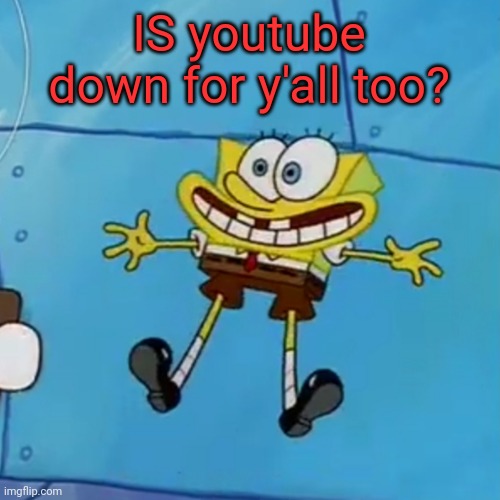 It no work | IS youtube down for y'all too? | image tagged in spob | made w/ Imgflip meme maker