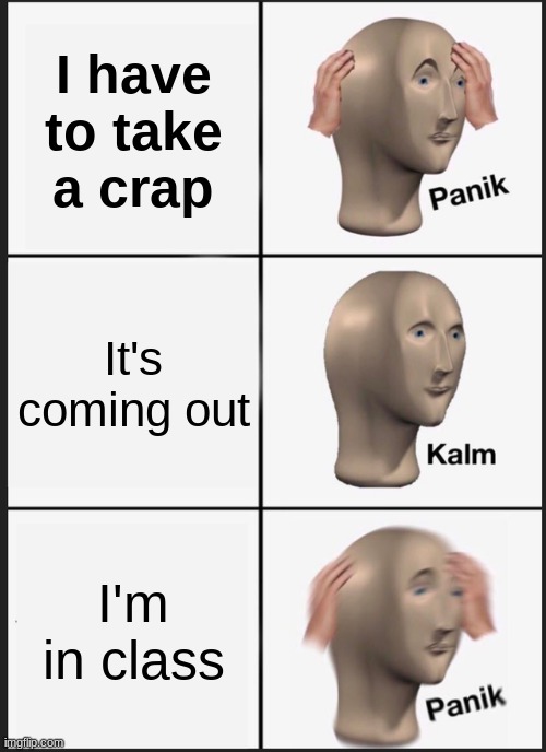 Panik Kalm Panik Meme | I have to take a crap; It's coming out; I'm in class | image tagged in memes,panik kalm panik | made w/ Imgflip meme maker