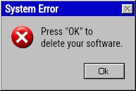 Delete software | System Error; Press "OK" to delete your software. | image tagged in windows error message,windows,windows error,error,error message | made w/ Imgflip meme maker