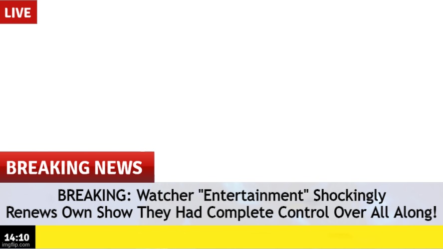 Breaking News template | BREAKING: Watcher "Entertainment" Shockingly Renews Own Show They Had Complete Control Over All Along! | image tagged in breaking news template | made w/ Imgflip meme maker