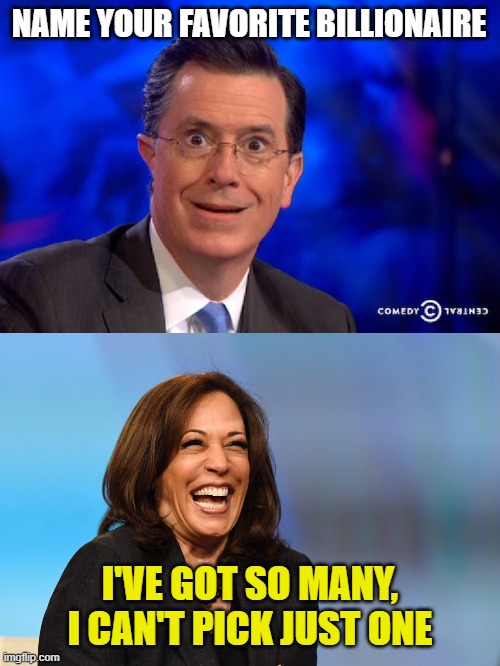 NAME YOUR FAVORITE BILLIONAIRE I'VE GOT SO MANY, I CAN'T PICK JUST ONE | image tagged in stephen-colbert,kamala harris laughing | made w/ Imgflip meme maker