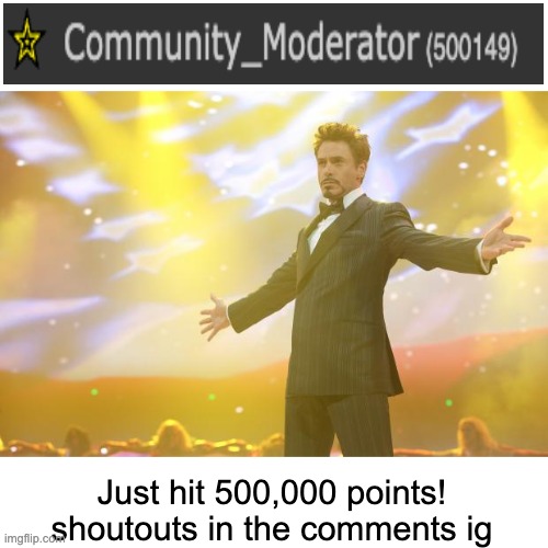 Celebration post | Just hit 500,000 points! shoutouts in the comments ig | image tagged in tony stark success | made w/ Imgflip meme maker