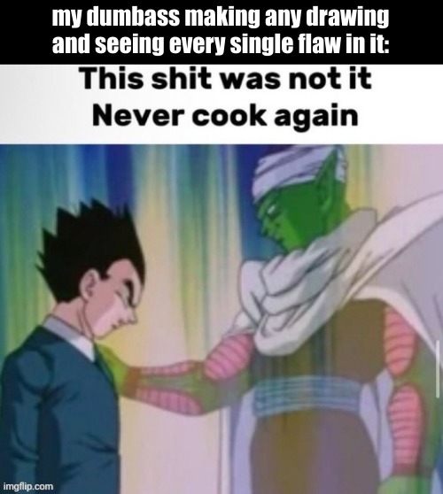 This shit was not it never cook again | my dumbass making any drawing and seeing every single flaw in it: | image tagged in this shit was not it never cook again | made w/ Imgflip meme maker