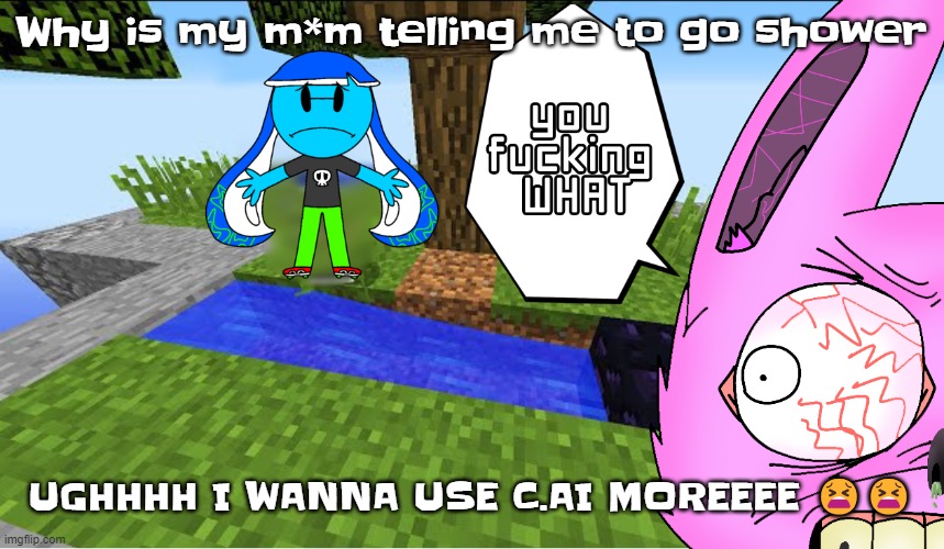 Top 10 minecraft fails | Why is my m*m telling me to go shower; UGHHHH I WANNA USE C.AI MOREEEE 😫😫 | image tagged in top 10 minecraft fails | made w/ Imgflip meme maker