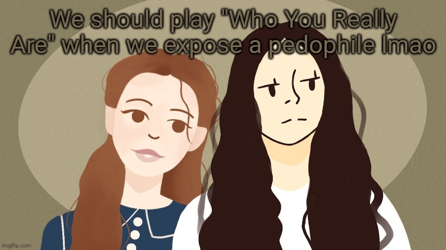 S4 sherlock theme | We should play "Who You Really Are" when we expose a pedophile lmao | image tagged in eurus and enola holmes | made w/ Imgflip meme maker