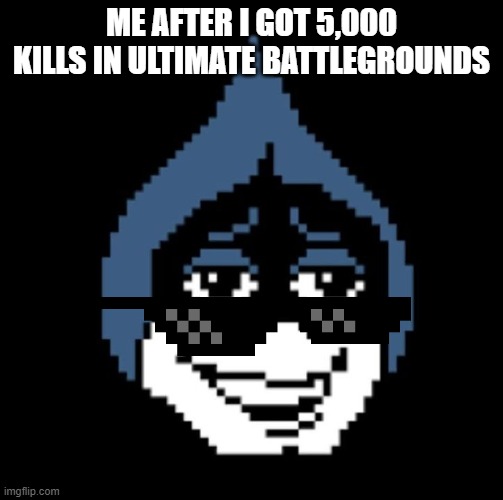 Me when i get 5K kills in UBG | ME AFTER I GOT 5,000 KILLS IN ULTIMATE BATTLEGROUNDS | image tagged in lancer jpg,deltarune | made w/ Imgflip meme maker