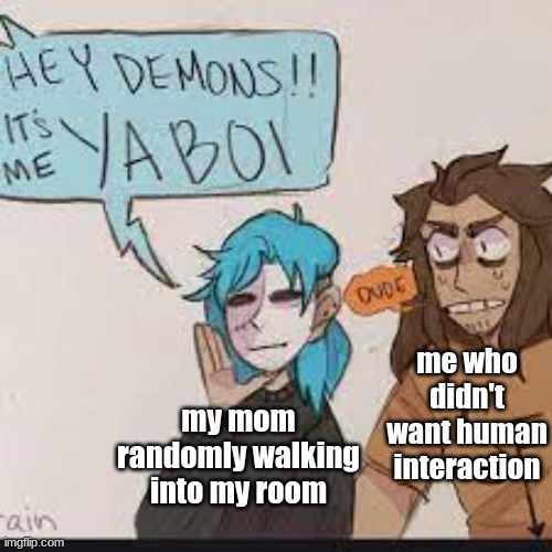 sallyface | my mom randomly walking into my room me who didn't want human interaction | image tagged in sallyface | made w/ Imgflip meme maker