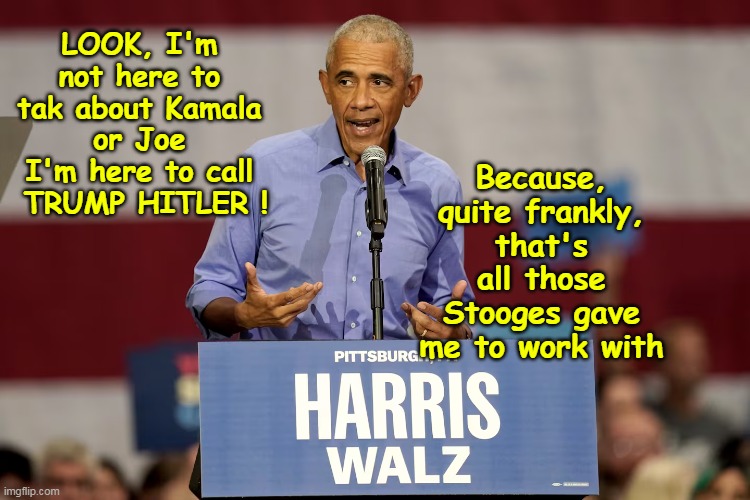 Even a guy that ALL HE DID was campaign for 8 years straight  HAS NUTHIN | Because, quite frankly, that's all those Stooges gave me to work with; LOOK, I'm not here to tak about Kamala or Joe
I'm here to call  TRUMP HITLER ! | image tagged in obama campaigning for kamala meme | made w/ Imgflip meme maker