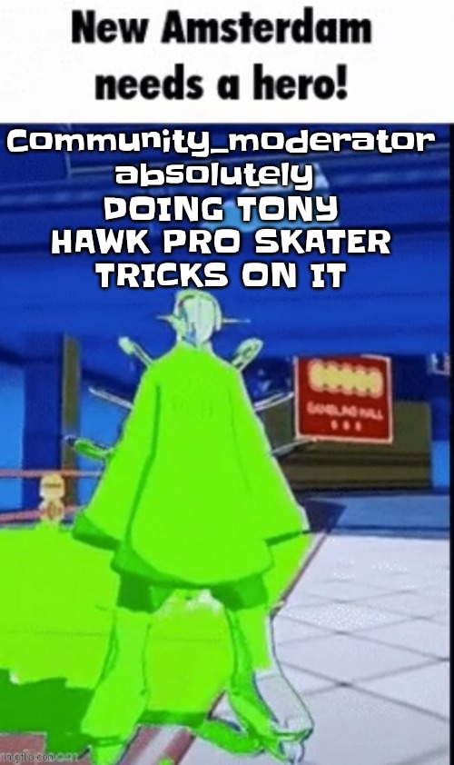 Like DAMN HOE YOU DISAGREE? JUST IGNORE ME THEN! FFS! | Community_moderator absolutely  DOING TONY HAWK PRO SKATER TRICKS ON IT | image tagged in new amsterdam needs a hero | made w/ Imgflip meme maker
