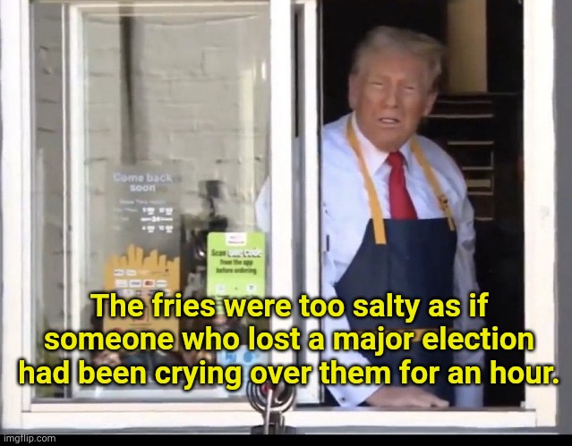 actual Yelp review | The fries were too salty as if someone who lost a major election had been crying over them for an hour. | image tagged in trump working at mcdonalds | made w/ Imgflip meme maker