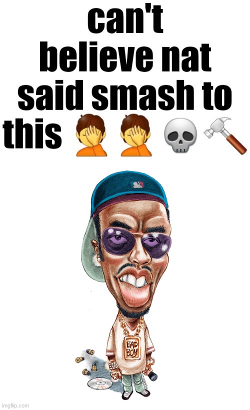 Cant believe nat said smash to this | made w/ Imgflip meme maker