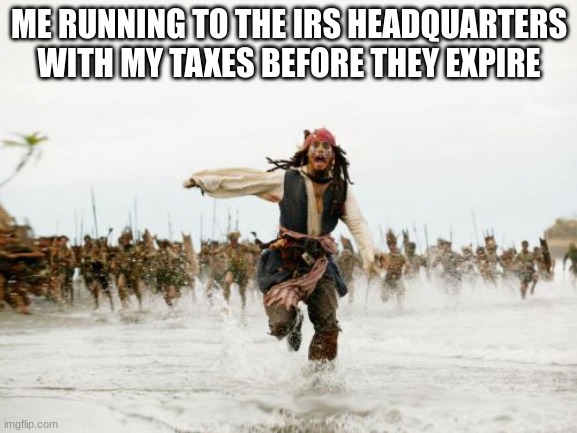 tax day | ME RUNNING TO THE IRS HEADQUARTERS WITH MY TAXES BEFORE THEY EXPIRE | image tagged in memes,jack sparrow being chased | made w/ Imgflip meme maker