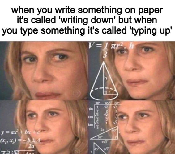 why does it have direction??? | when you write something on paper it's called 'writing down' but when you type something it's called 'typing up' | image tagged in math lady/confused lady | made w/ Imgflip meme maker