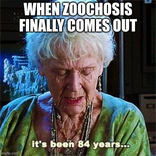 finally | WHEN ZOOCHOSIS FINALLY COMES OUT | image tagged in it's been 84 years | made w/ Imgflip meme maker