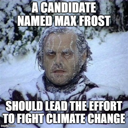 Frozen Guy | A CANDIDATE NAMED MAX FROST SHOULD LEAD THE EFFORT TO FIGHT CLIMATE CHANGE | image tagged in frozen guy | made w/ Imgflip meme maker