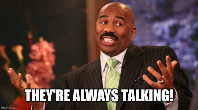 Steve Harvey Meme | THEY'RE ALWAYS TALKING! | image tagged in memes,steve harvey | made w/ Imgflip meme maker