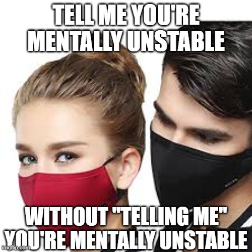 Mask Couple | TELL ME YOU'RE MENTALLY UNSTABLE; WITHOUT "TELLING ME" YOU'RE MENTALLY UNSTABLE | image tagged in mask couple | made w/ Imgflip meme maker