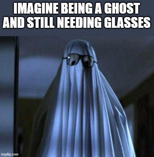 Imagine Being A Ghost And Still Needing Glasses | IMAGINE BEING A GHOST AND STILL NEEDING GLASSES | image tagged in ghost,glasses,halloween,michael myers,funny,memes | made w/ Imgflip meme maker