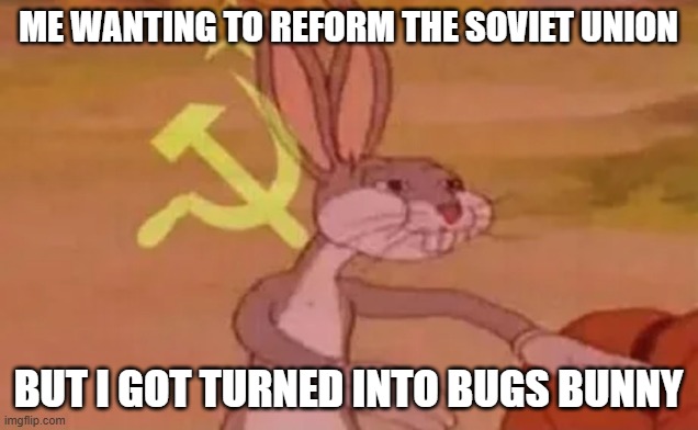 Bugs bunny communist | ME WANTING TO REFORM THE SOVIET UNION; BUT I GOT TURNED INTO BUGS BUNNY | image tagged in bugs bunny communist | made w/ Imgflip meme maker