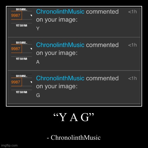 “Y A G” | - ChronolinthMusic | image tagged in funny,demotivationals | made w/ Imgflip demotivational maker