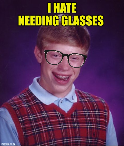 Bad Luck Brian Meme | I HATE NEEDING GLASSES | image tagged in memes,bad luck brian | made w/ Imgflip meme maker