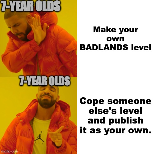 BADLANDS (The Mobile Game) has a lot of copied levels. | 7-YEAR OLDS; Make your own BADLANDS level; 7-YEAR OLDS; Cope someone else's level and publish it as your own. | image tagged in memes,drake hotline bling,badlands,relatable memes,hmmm | made w/ Imgflip meme maker