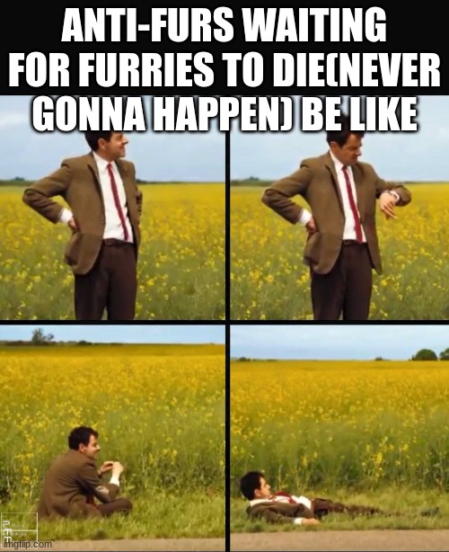 anti-furs don´t matter. give up your souls | ANTI-FURS WAITING FOR FURRIES TO DIE(NEVER GONNA HAPPEN) BE LIKE | image tagged in mr bean waiting | made w/ Imgflip meme maker